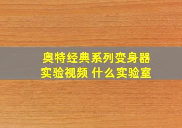 奥特经典系列变身器实验视频 什么实验室